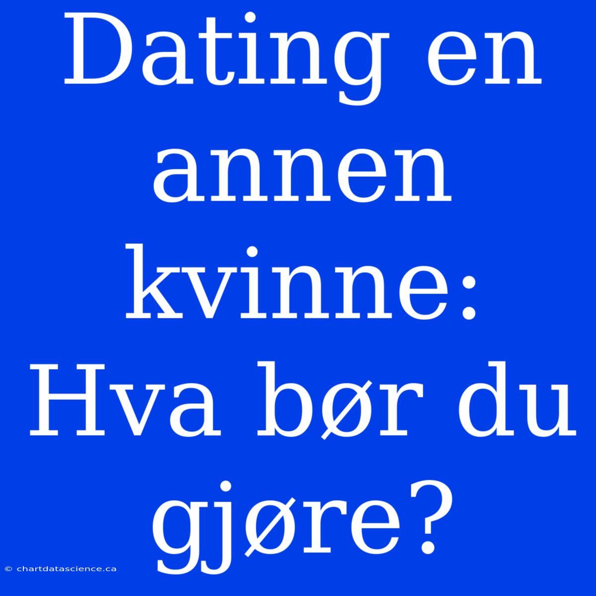 Dating En Annen Kvinne: Hva Bør Du Gjøre?