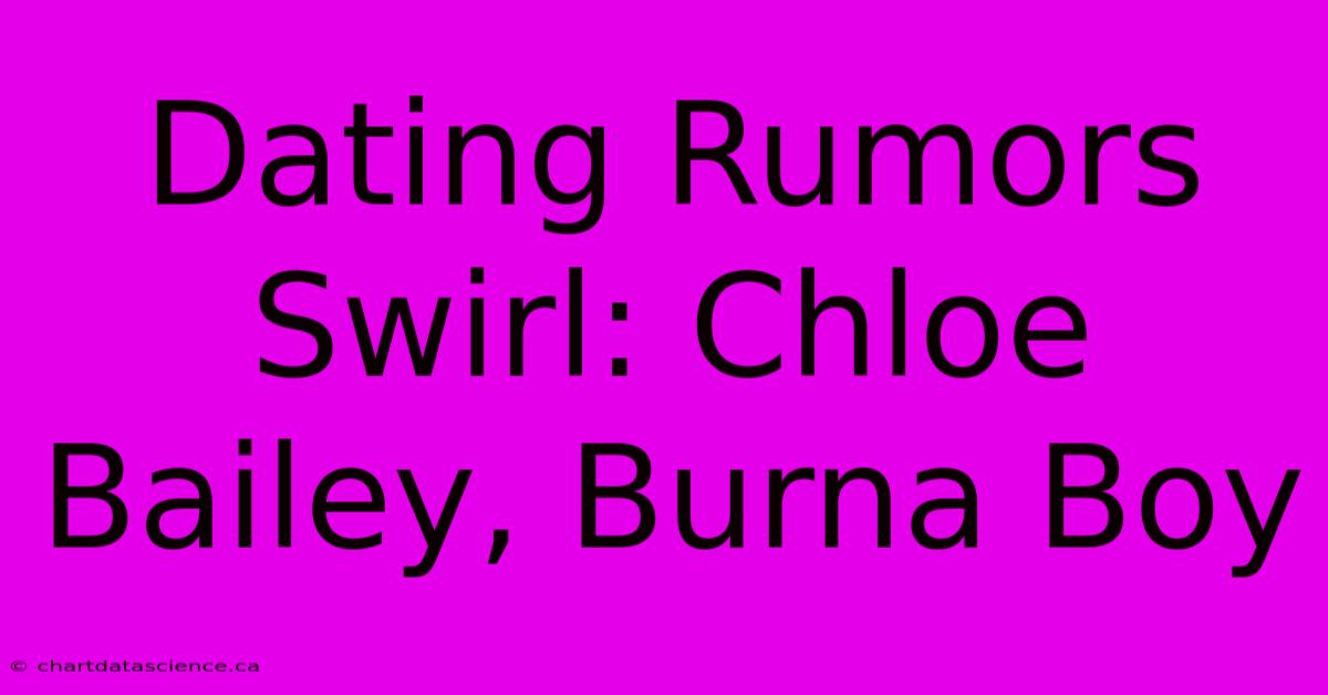 Dating Rumors Swirl: Chloe Bailey, Burna Boy