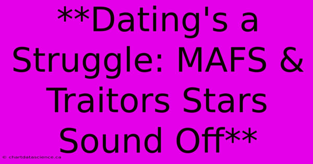 **Dating's A Struggle: MAFS & Traitors Stars Sound Off**