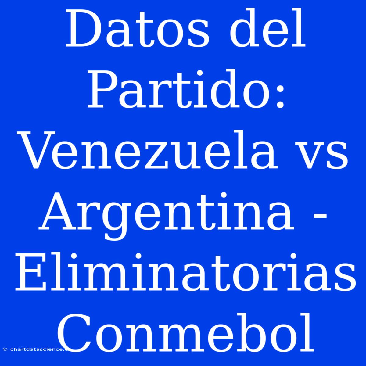 Datos Del Partido: Venezuela Vs Argentina - Eliminatorias Conmebol