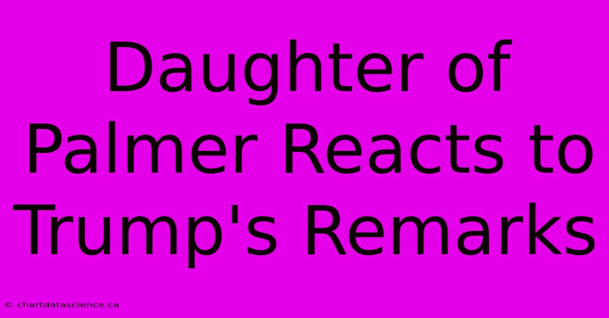 Daughter Of Palmer Reacts To Trump's Remarks