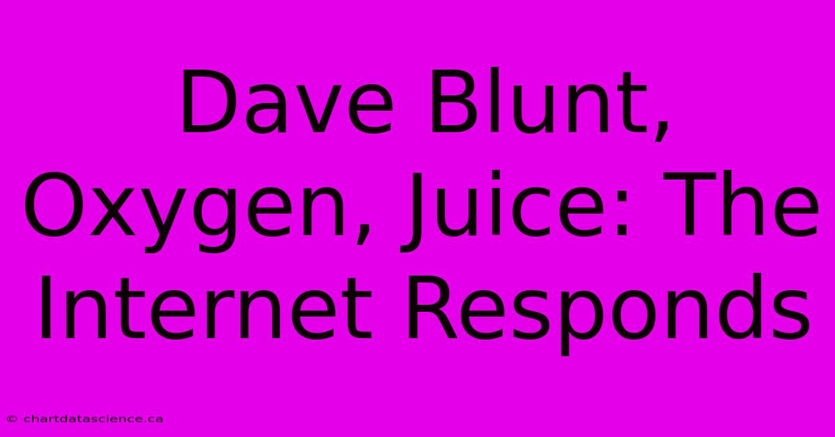 Dave Blunt, Oxygen, Juice: The Internet Responds