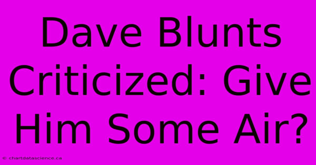 Dave Blunts Criticized: Give Him Some Air?