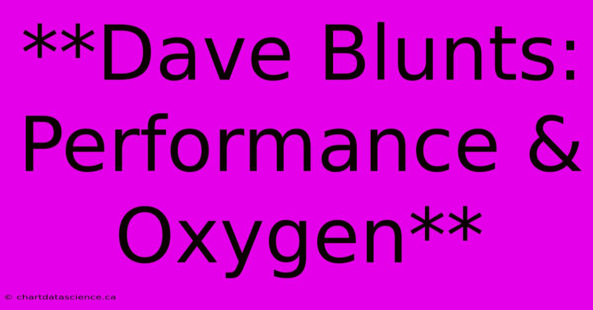 **Dave Blunts:  Performance & Oxygen**