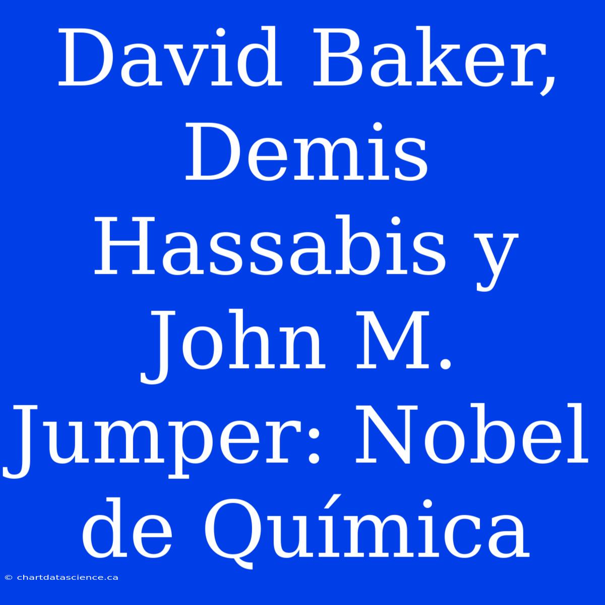 David Baker, Demis Hassabis Y John M. Jumper: Nobel De Química