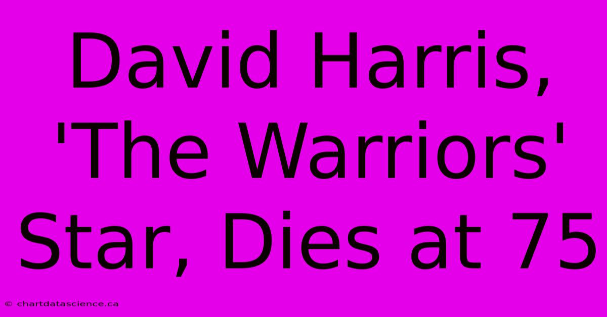 David Harris, 'The Warriors' Star, Dies At 75