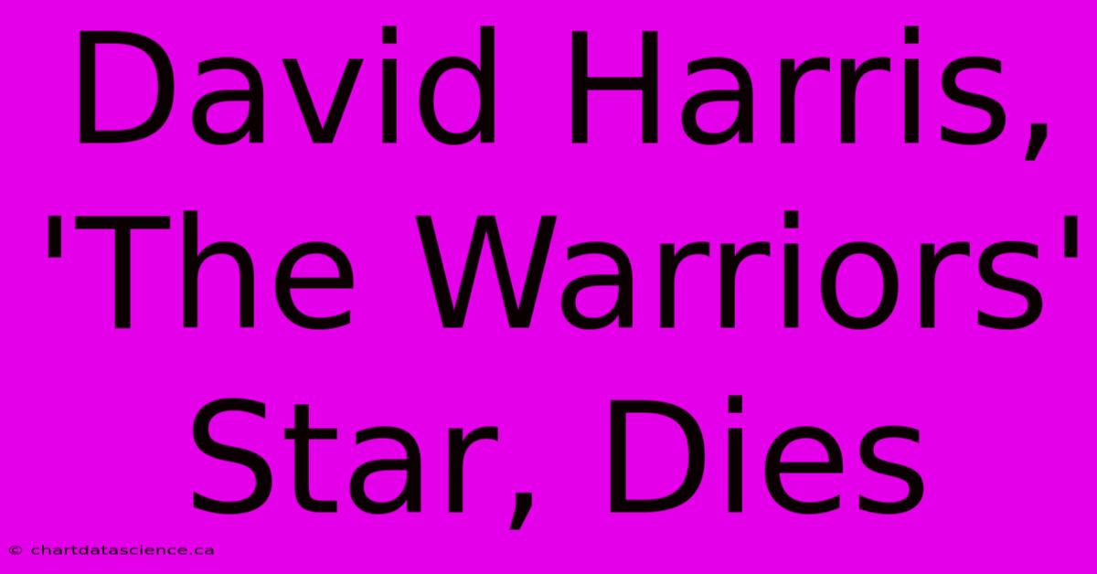 David Harris, 'The Warriors' Star, Dies 