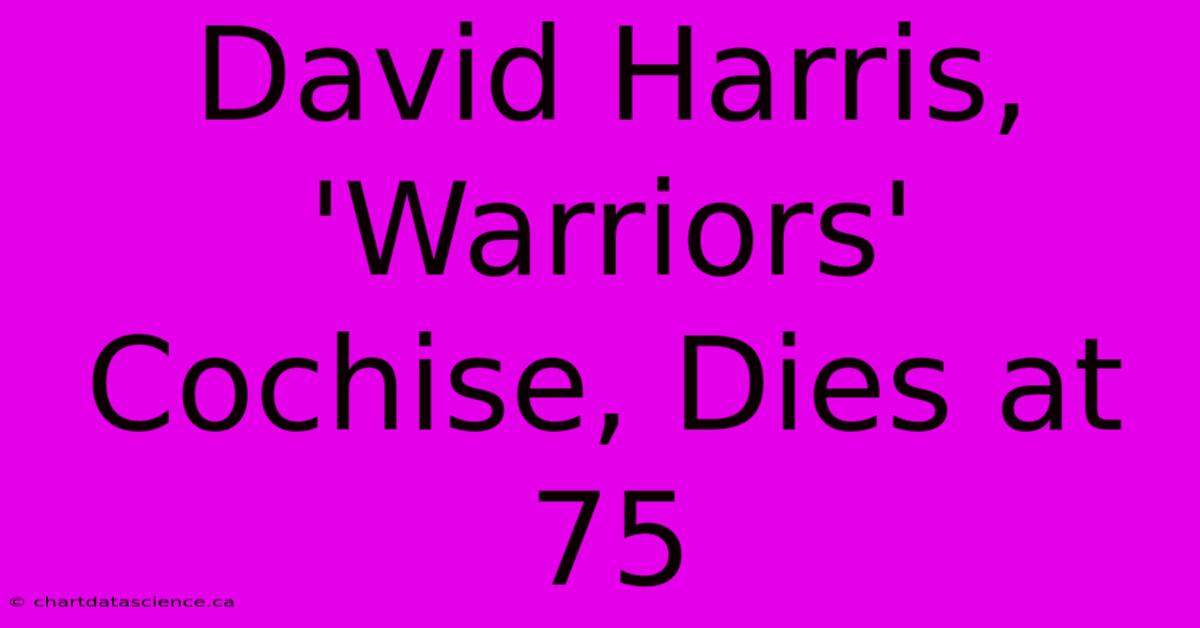 David Harris, 'Warriors' Cochise, Dies At 75