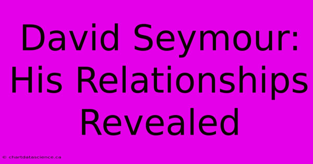 David Seymour: His Relationships Revealed