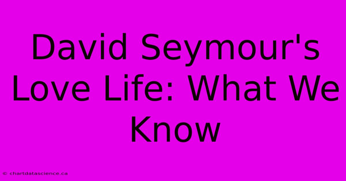 David Seymour's Love Life: What We Know