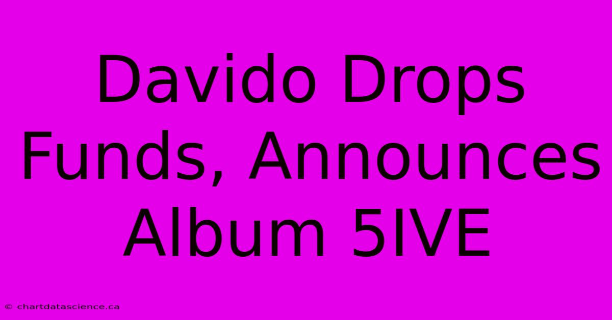 Davido Drops Funds, Announces Album 5IVE