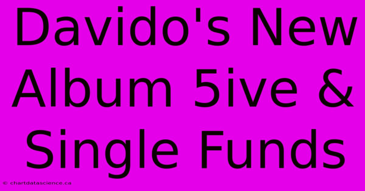 Davido's New Album 5ive & Single Funds