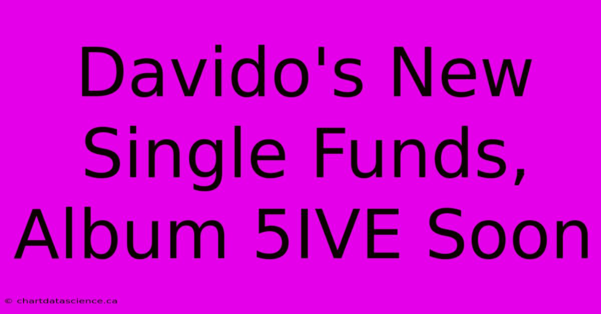 Davido's New Single Funds, Album 5IVE Soon