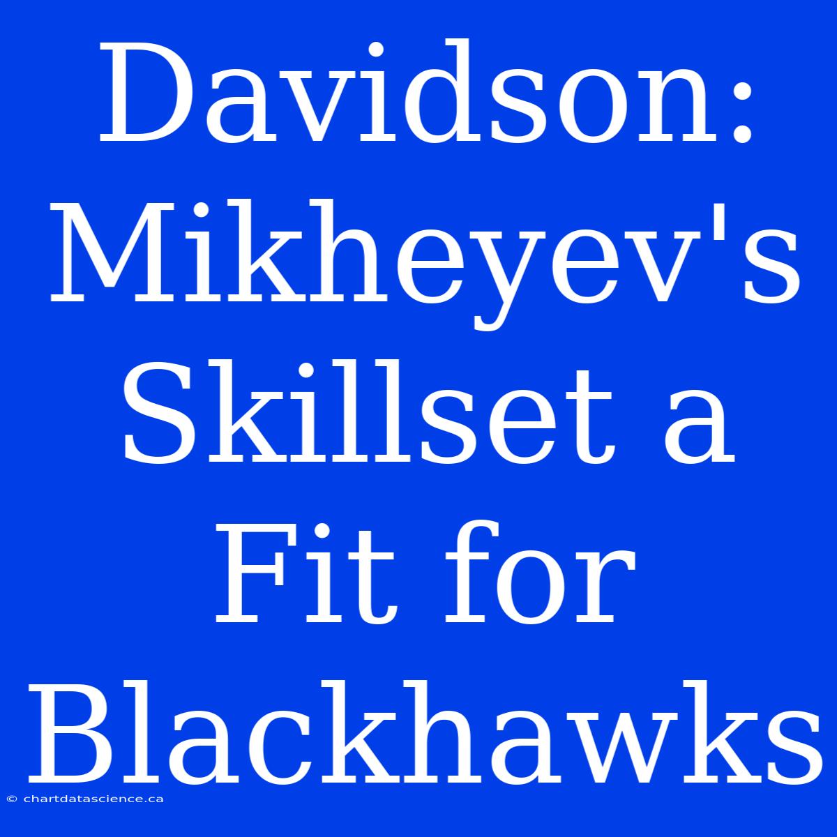 Davidson: Mikheyev's Skillset A Fit For Blackhawks