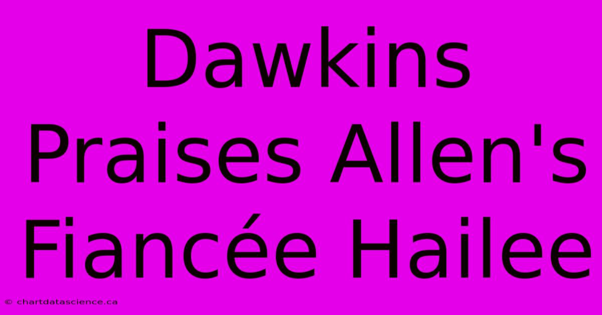 Dawkins Praises Allen's Fiancée Hailee