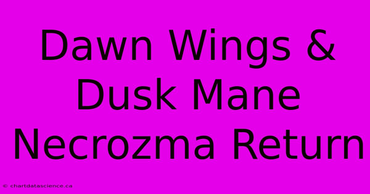 Dawn Wings & Dusk Mane Necrozma Return