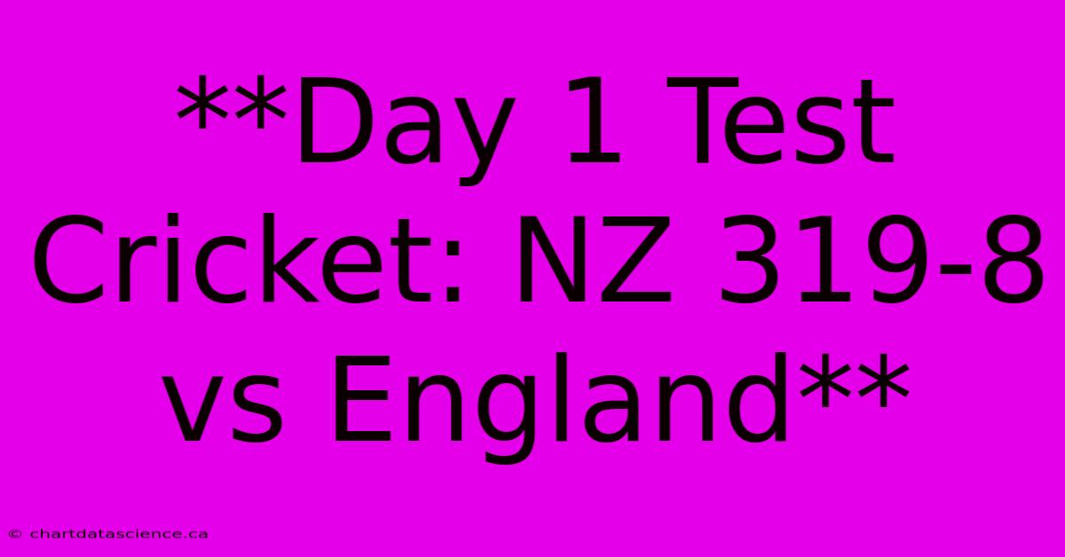 **Day 1 Test Cricket: NZ 319-8 Vs England**