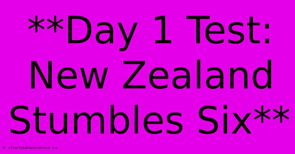 **Day 1 Test: New Zealand Stumbles Six**