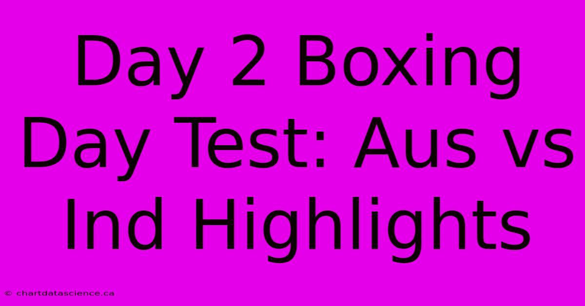 Day 2 Boxing Day Test: Aus Vs Ind Highlights