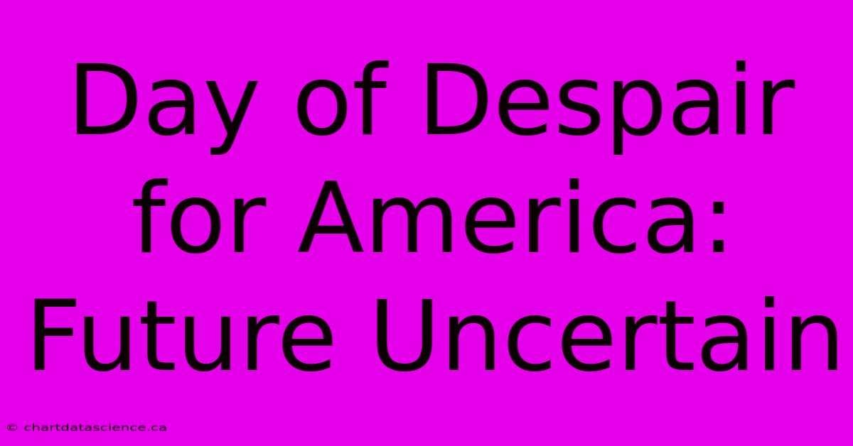 Day Of Despair For America: Future Uncertain