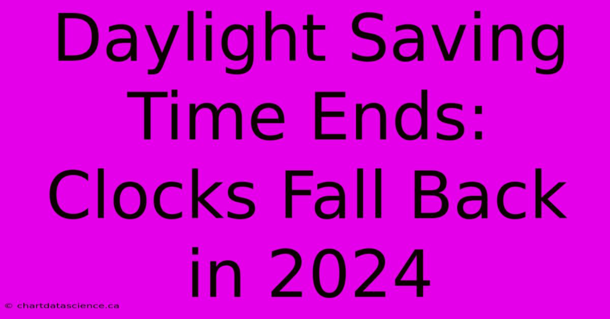 Daylight Saving Time Ends: Clocks Fall Back In 2024