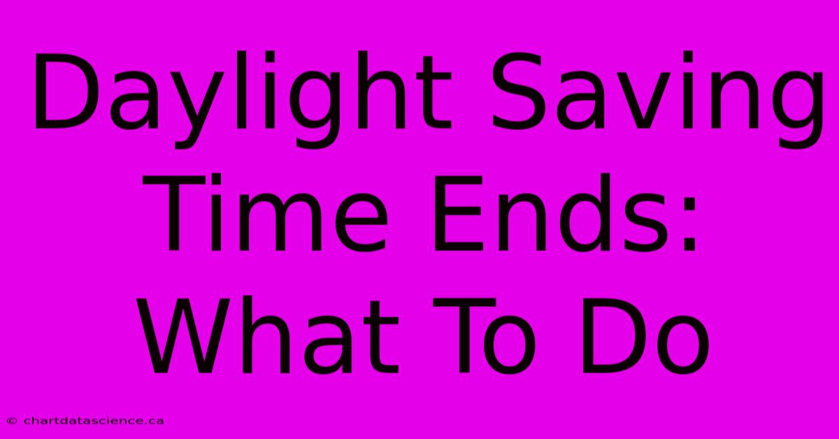 Daylight Saving Time Ends: What To Do