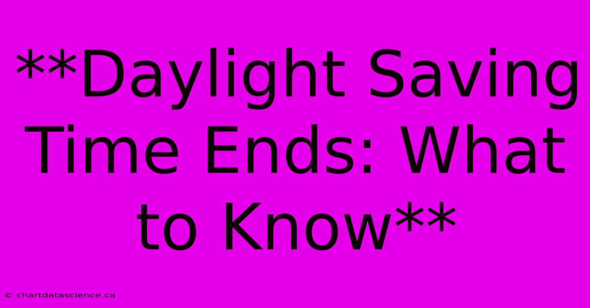 **Daylight Saving Time Ends: What To Know**