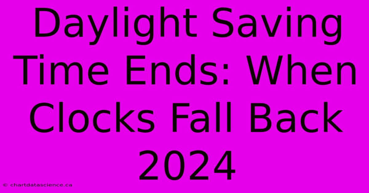 Daylight Saving Time Ends: When Clocks Fall Back 2024