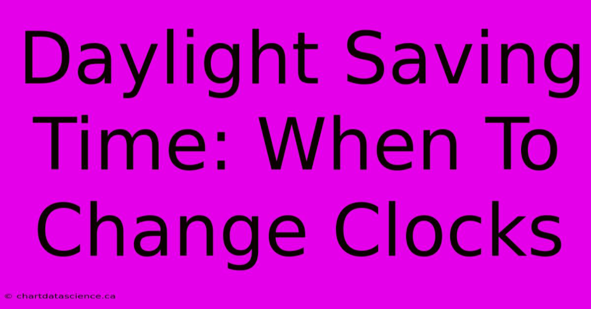 Daylight Saving Time: When To Change Clocks