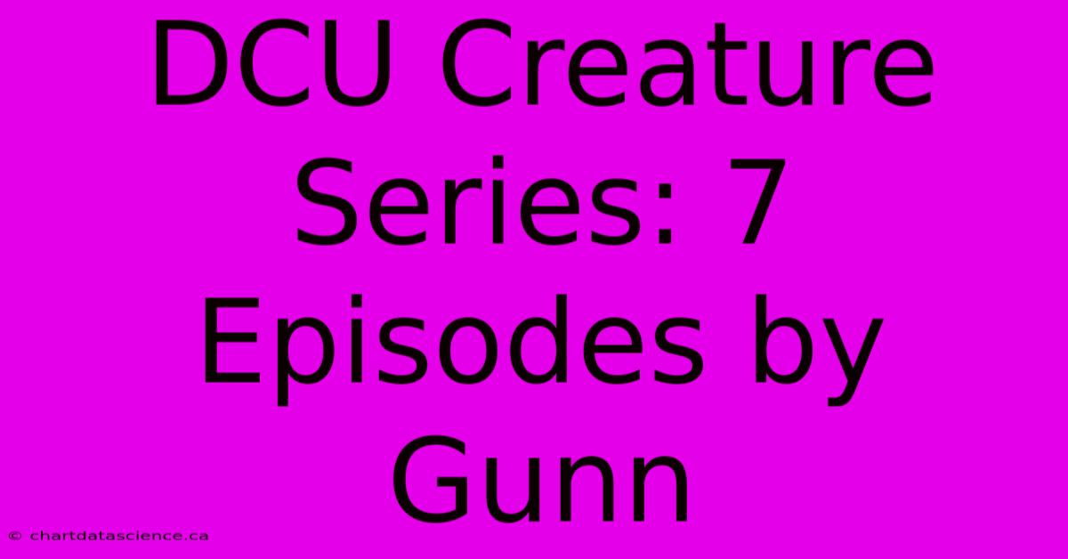 DCU Creature Series: 7 Episodes By Gunn