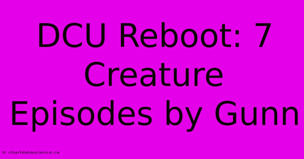 DCU Reboot: 7 Creature Episodes By Gunn