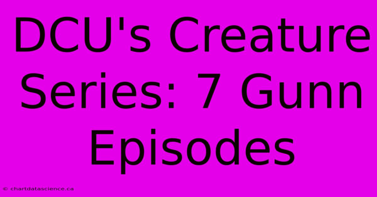 DCU's Creature Series: 7 Gunn Episodes