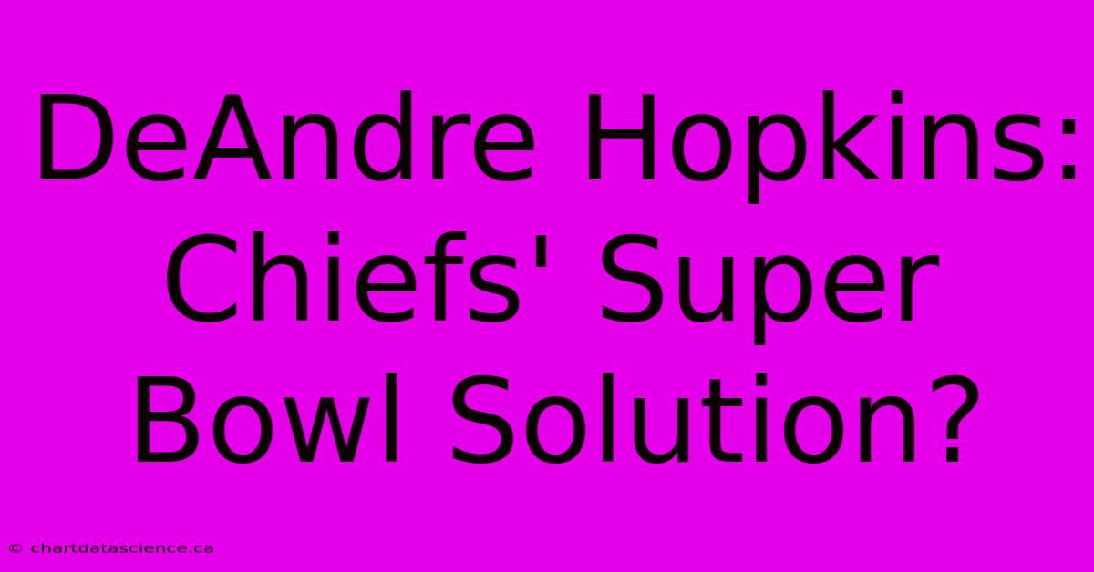 DeAndre Hopkins: Chiefs' Super Bowl Solution?