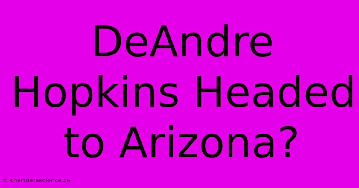 DeAndre Hopkins Headed To Arizona? 