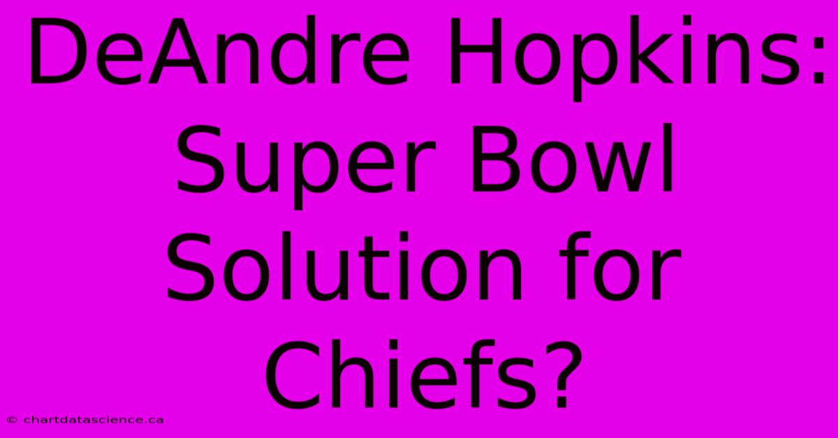 DeAndre Hopkins: Super Bowl Solution For Chiefs? 