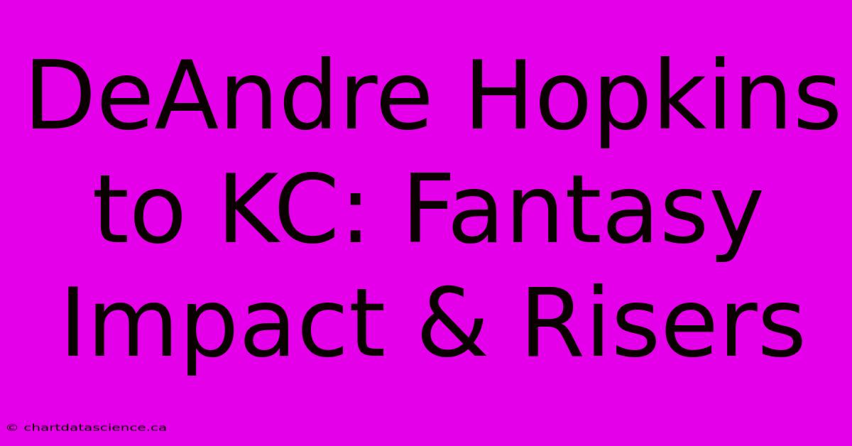 DeAndre Hopkins To KC: Fantasy Impact & Risers