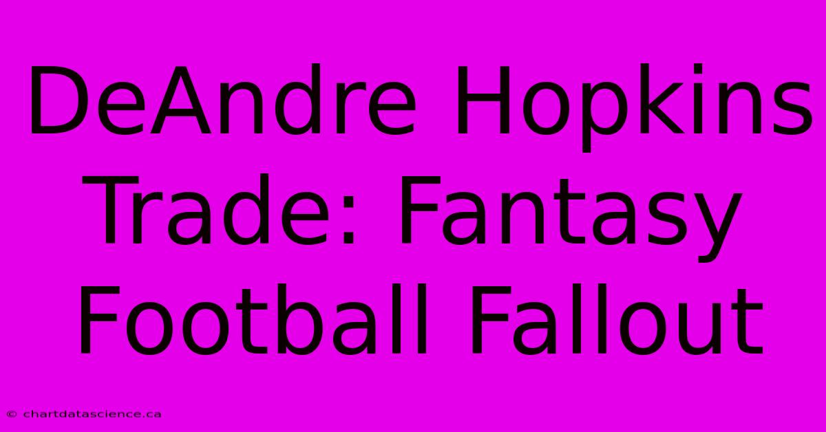 DeAndre Hopkins Trade: Fantasy Football Fallout