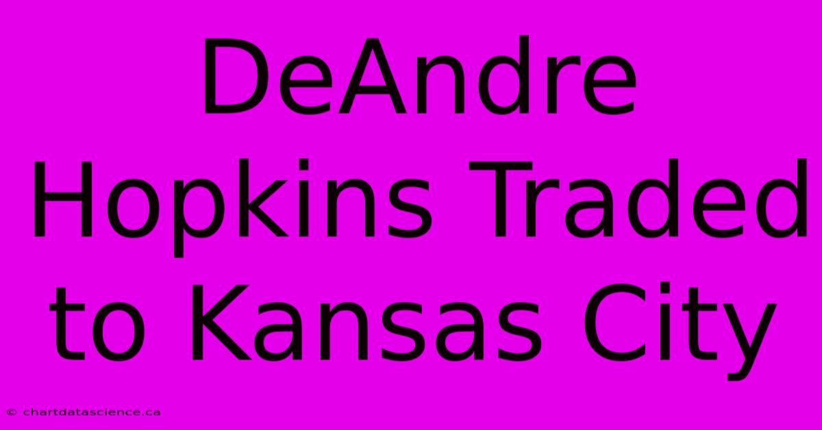 DeAndre Hopkins Traded To Kansas City 