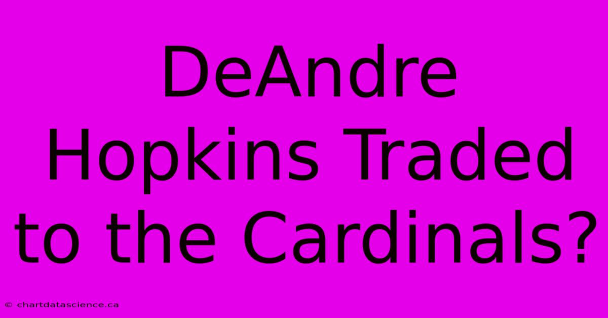 DeAndre Hopkins Traded To The Cardinals?