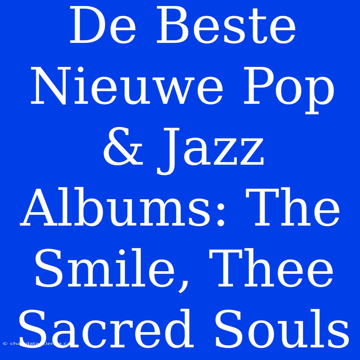 De Beste Nieuwe Pop & Jazz Albums: The Smile, Thee Sacred Souls