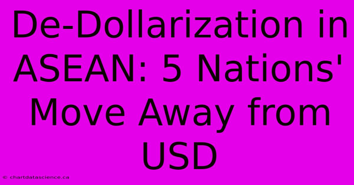 De-Dollarization In ASEAN: 5 Nations' Move Away From USD