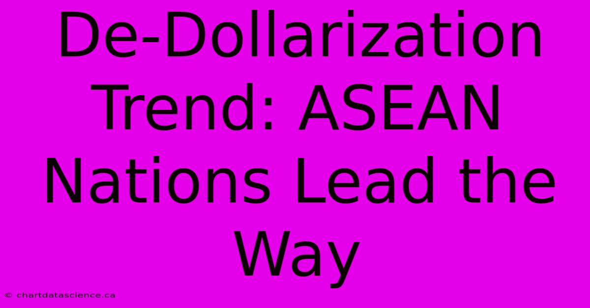 De-Dollarization Trend: ASEAN Nations Lead The Way