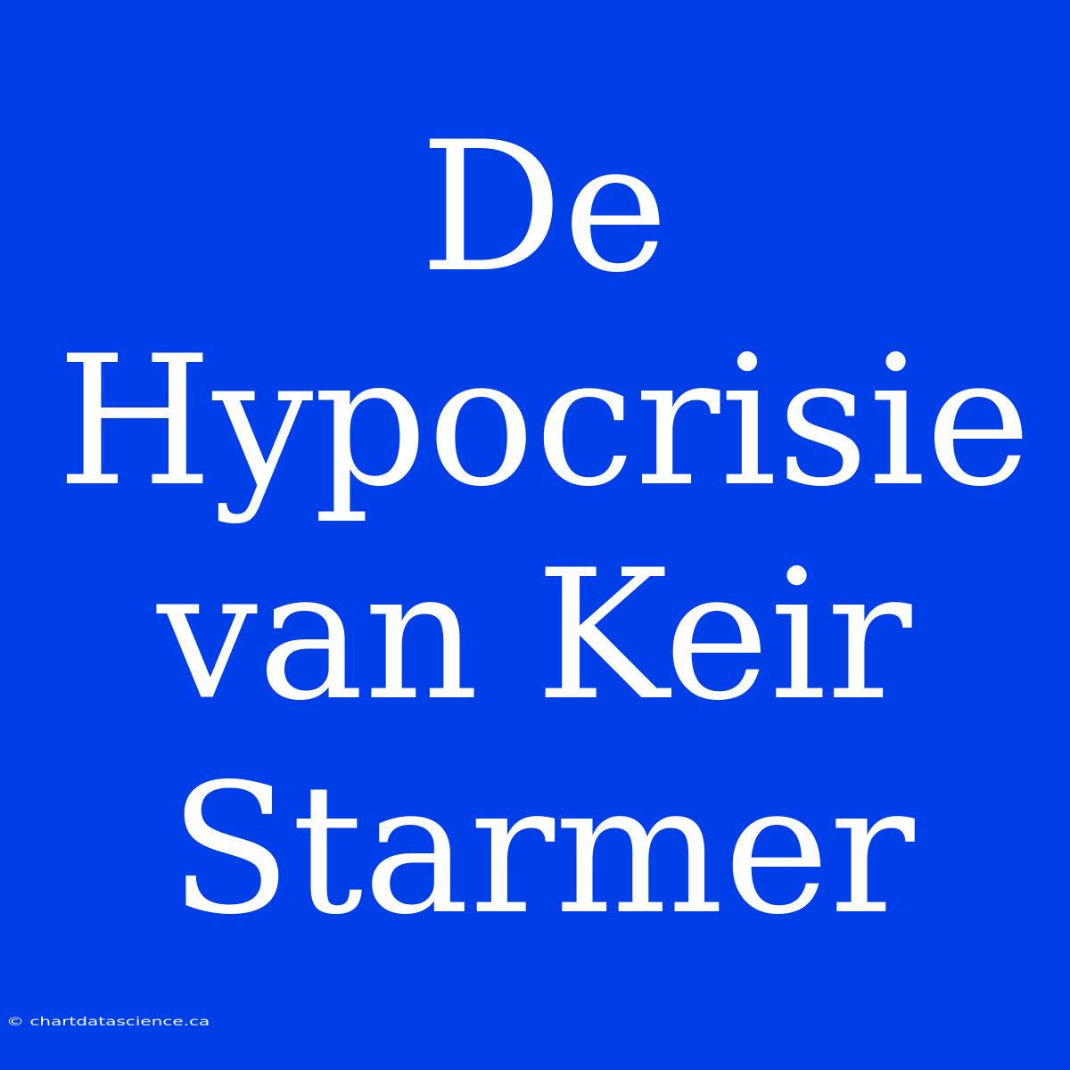 De Hypocrisie Van Keir Starmer