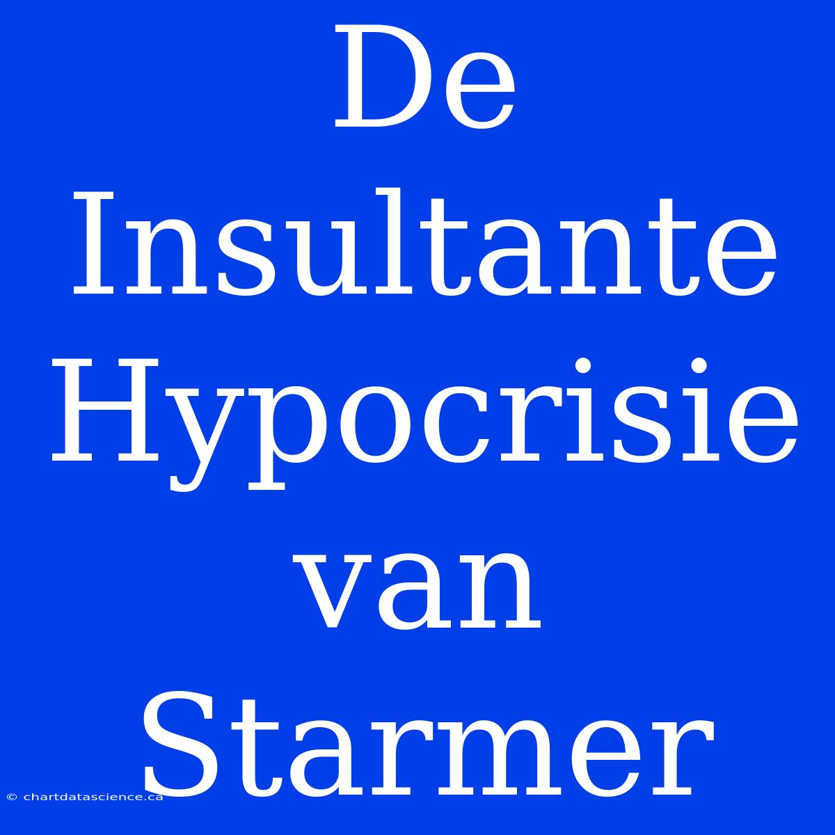 De Insultante Hypocrisie Van Starmer