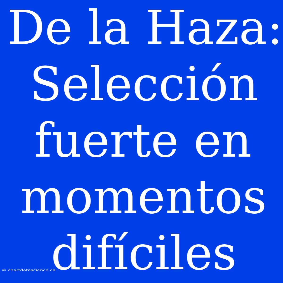 De La Haza: Selección Fuerte En Momentos Difíciles