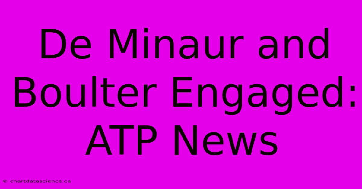 De Minaur And Boulter Engaged: ATP News