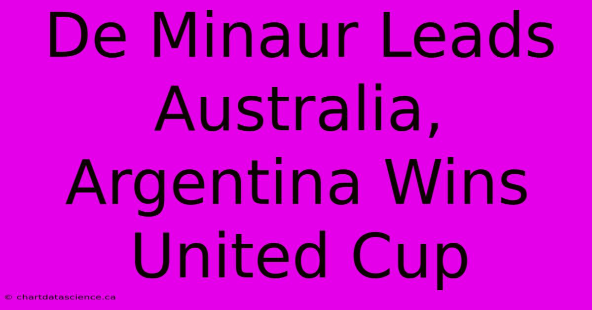 De Minaur Leads Australia, Argentina Wins United Cup