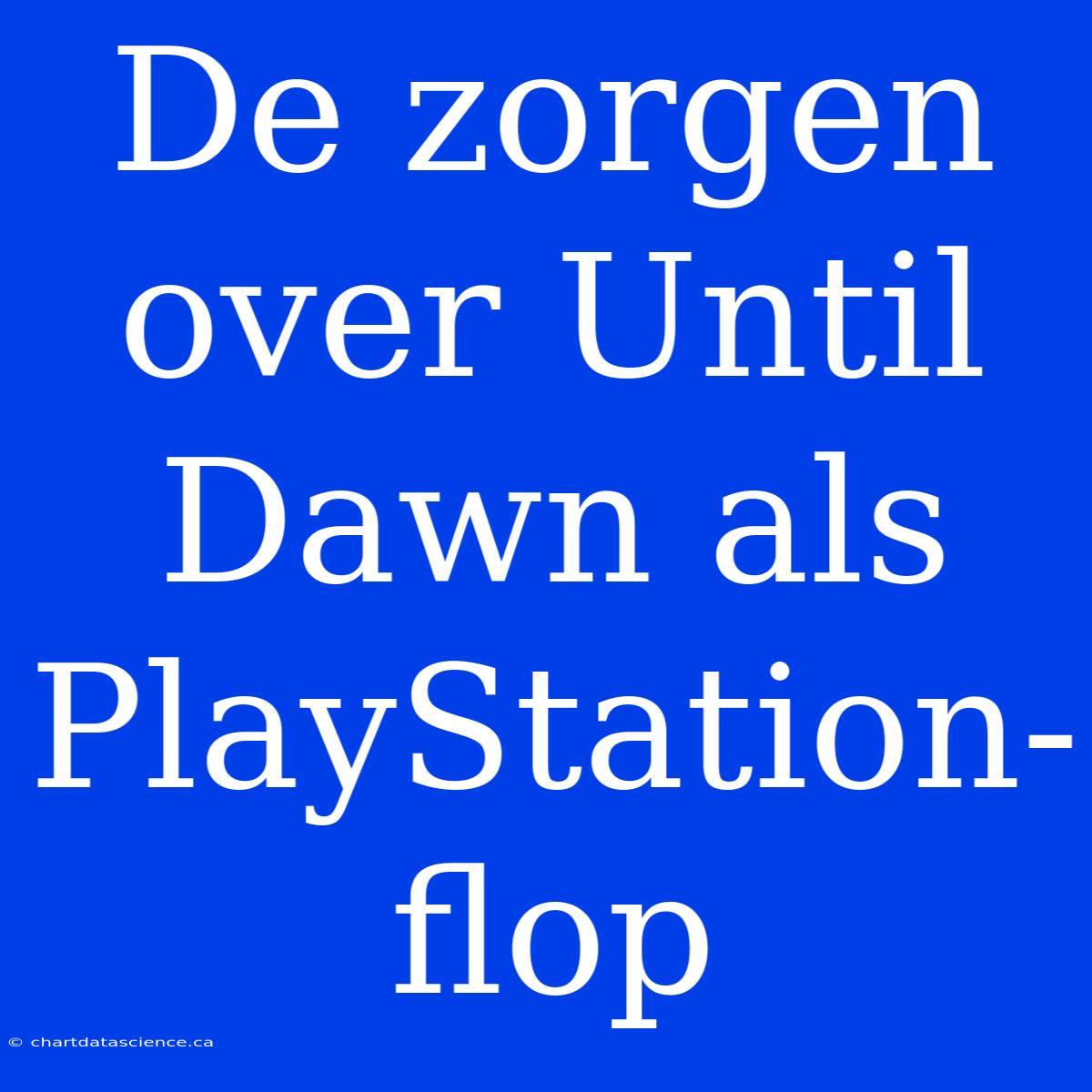 De Zorgen Over Until Dawn Als PlayStation-flop