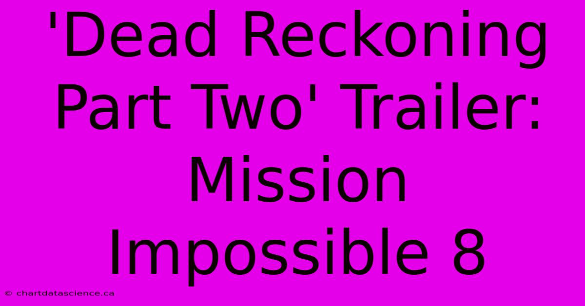 'Dead Reckoning Part Two' Trailer: Mission Impossible 8