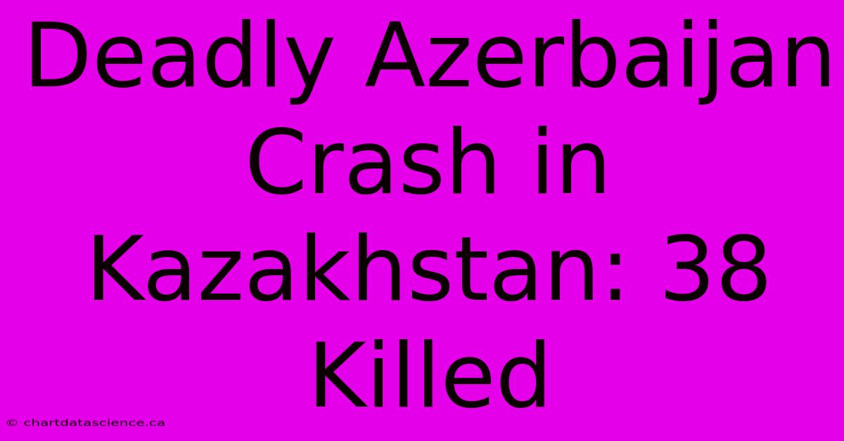 Deadly Azerbaijan Crash In Kazakhstan: 38 Killed